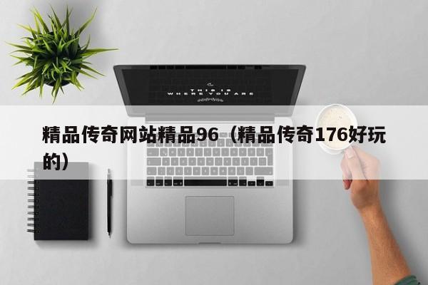 精品传奇网站精品96（精品传奇176好玩的）