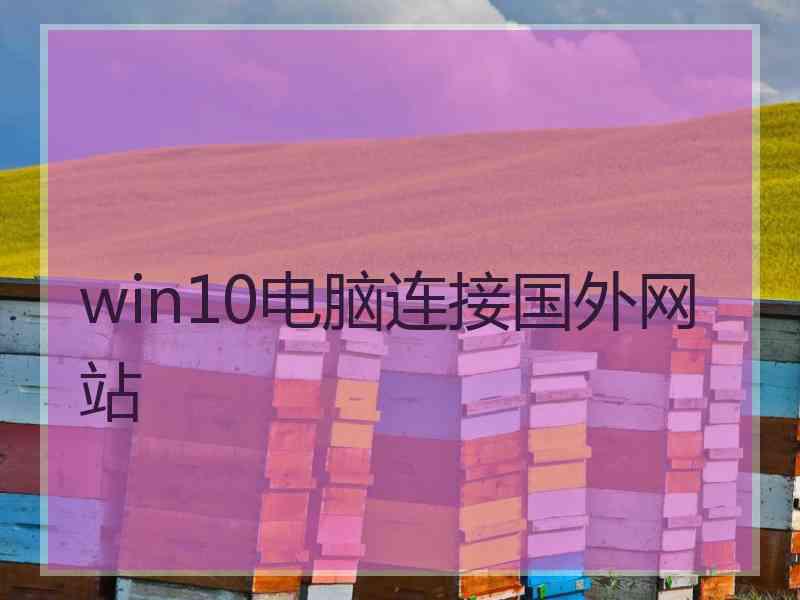 win10电脑连接国外网站