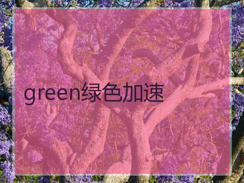 green绿色加速