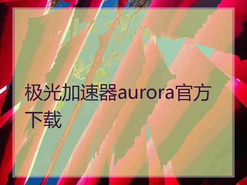 极光加速器aurora官方下载