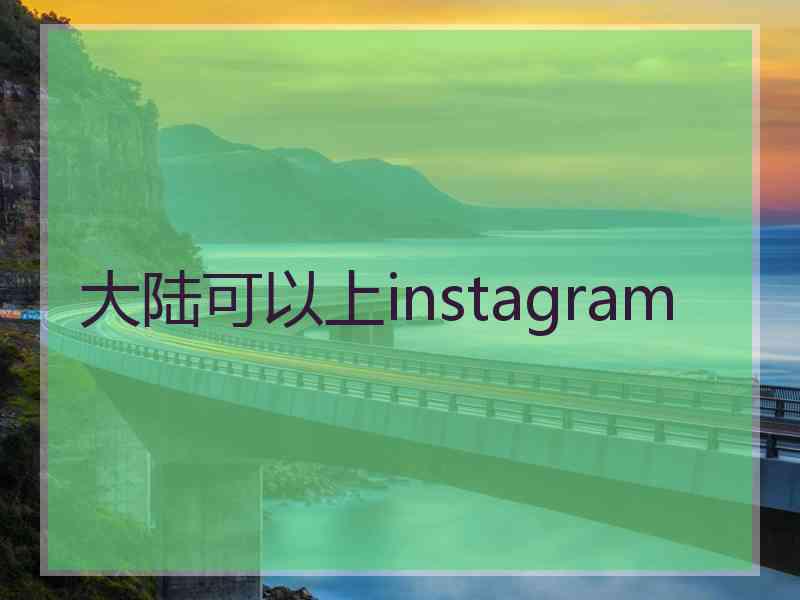 大陆可以上instagram