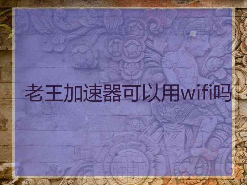 老王加速器可以用wifi吗