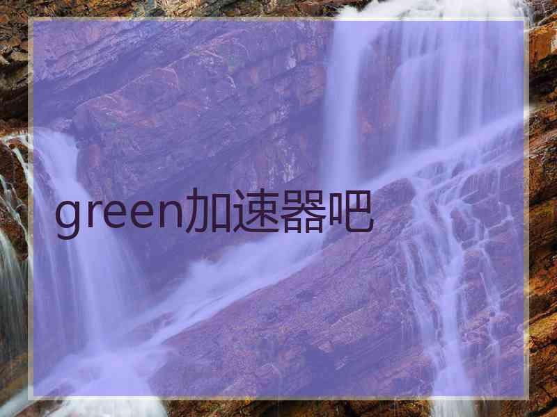 green加速器吧