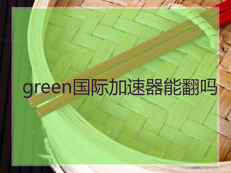 green国际加速器能翻吗