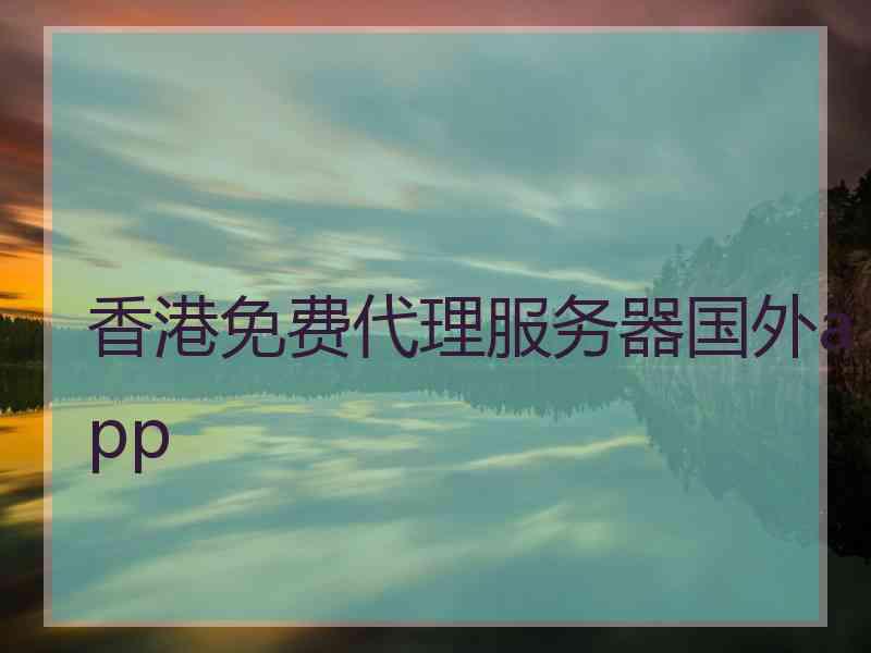 香港免费代理服务器国外app