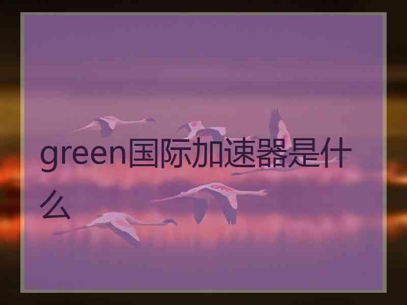 green国际加速器是什么