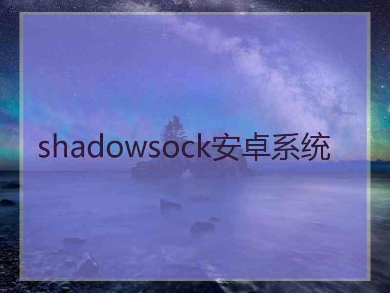 shadowsock安卓系统